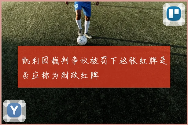 凯利因裁判争议被罚下这张红牌是否应称为财政红牌