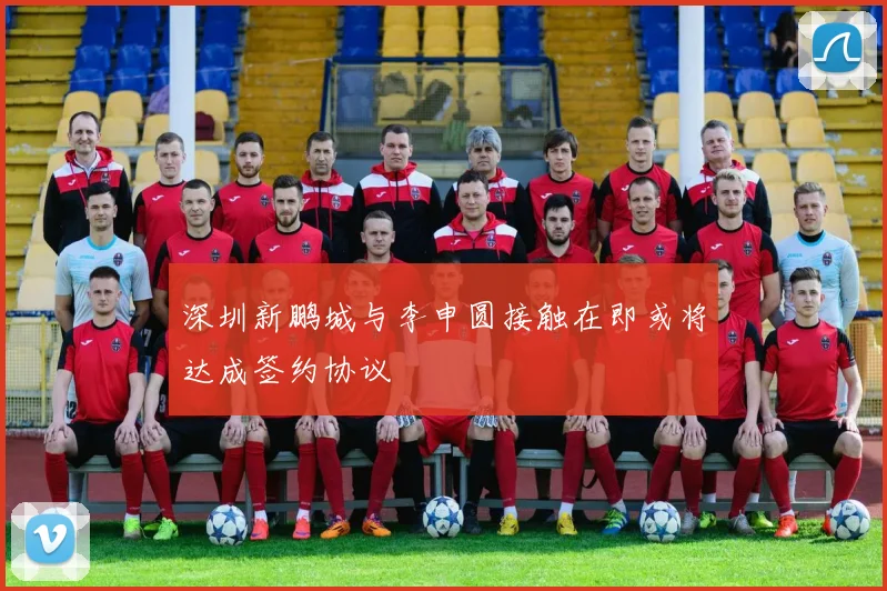 深圳新鹏城与李申圆接触在即或将达成签约协议