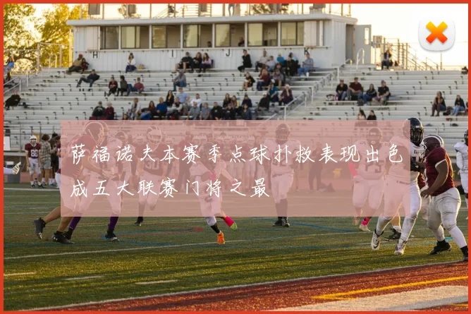 萨福诺夫本赛季点球扑救表现出色成五大联赛门将之最