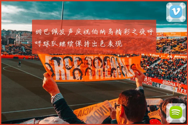 姆巴佩发声庆祝伯纳乌精彩之夜呼吁球队继续保持出色表现
