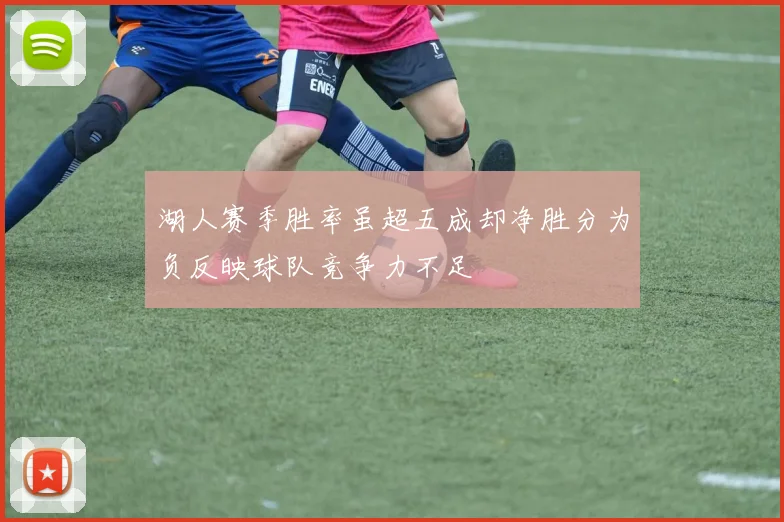 湖人赛季胜率虽超五成却净胜分为负反映球队竞争力不足