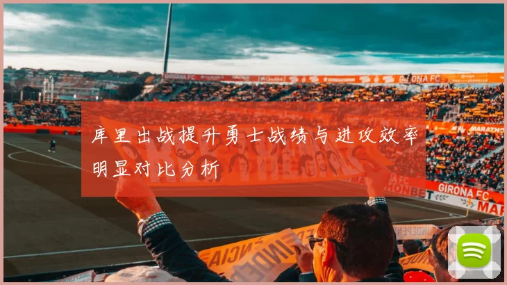 库里出战提升勇士战绩与进攻效率明显对比分析