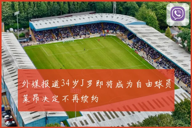 外媒报道34岁J罗即将成为自由球员莱昂决定不再续约