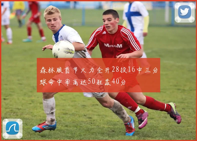 森林狼首节火力全开28投16中三分球命中率高达50狂轰40分