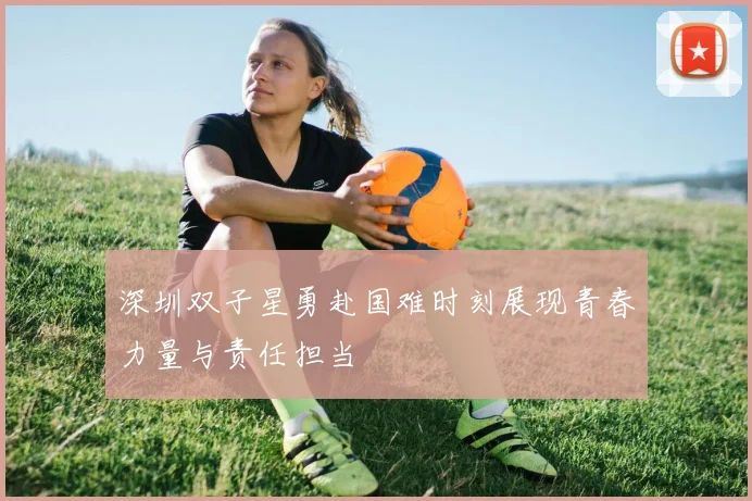 深圳双子星勇赴国难时刻展现青春力量与责任担当