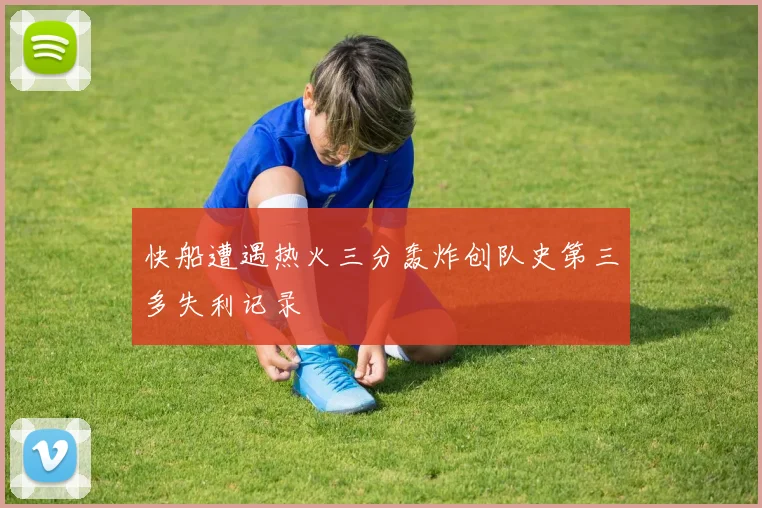 快船遭遇热火三分轰炸创队史第三多失利记录