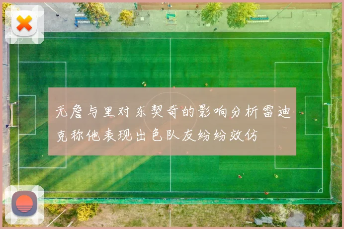 无詹与里对东契奇的影响分析雷迪克称他表现出色队友纷纷效仿