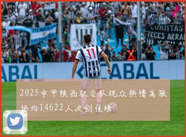 2025中甲陕西联合队观众热情高涨场均14622人次创佳绩