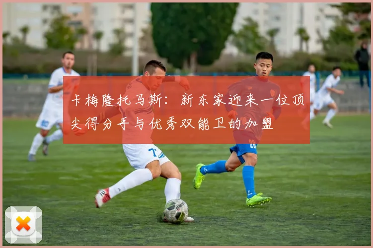 卡梅隆托马斯：新东家迎来一位顶尖得分手与优秀双能卫的加盟