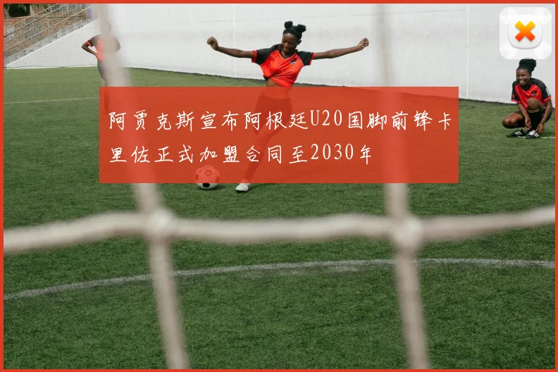 阿贾克斯宣布阿根廷U20国脚前锋卡里佐正式加盟合同至2030年