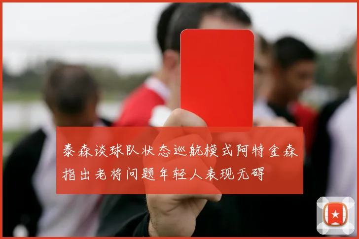 泰森谈球队状态巡航模式阿特金森指出老将问题年轻人表现无碍