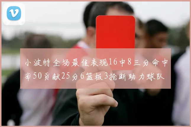 小波特全场最佳表现16中8三分命中率50贡献25分6篮板3抢断助力球队奋战