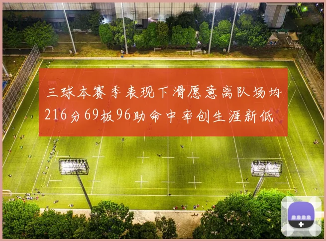 三球本赛季表现下滑愿意离队场均216分69板96助命中率创生涯新低