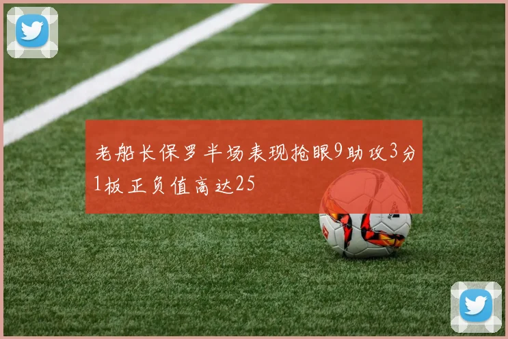 老船长保罗半场表现抢眼9助攻3分1板正负值高达25