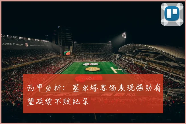 西甲分析：塞尔塔客场表现强劲有望延续不败纪录